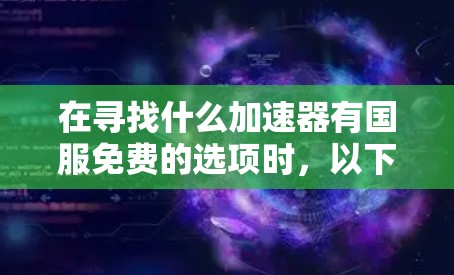 在寻找什么加速器有国服免费的选项时，以下是一些推荐的国内加速器，这些平台通常会提供免费的国服体验