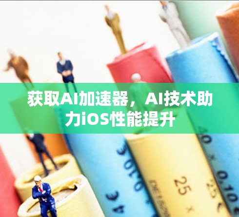 获取AI加速器，AI技术助力iOS性能提升