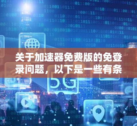 关于加速器免费版的免登录问题，以下是一些有条理的建议和步骤