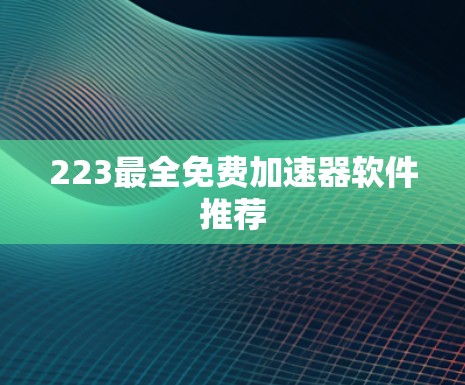 223最全免费加速器软件推荐