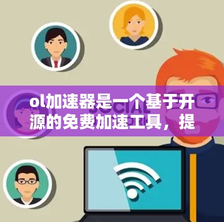 ol加速器是一个基于开源的免费加速工具，提供多种加速方式如网络、下载、移动设备加速等。以下是关于ol加速器的详细分析