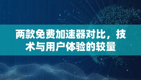 两款免费加速器对比，技术与用户体验的较量