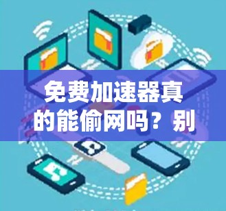 免费加速器真的能偷网吗？别被误解了！