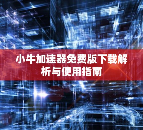 小牛加速器免费版下载解析与使用指南