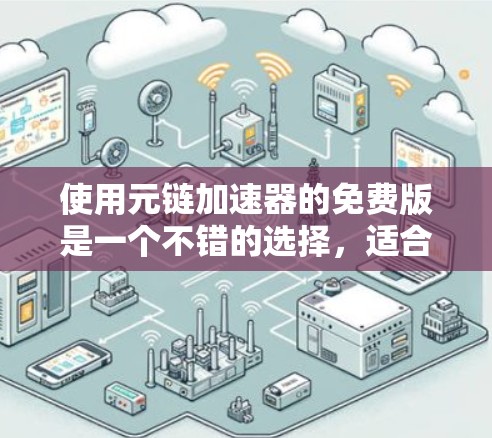 使用元链加速器的免费版是一个不错的选择，适合有一定技术背景且预算有限的用户。以下是对元链加速器的详细分析和建议