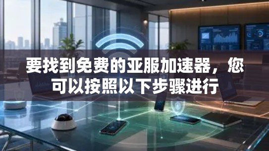 要找到免费的亚服加速器，您可以按照以下步骤进行