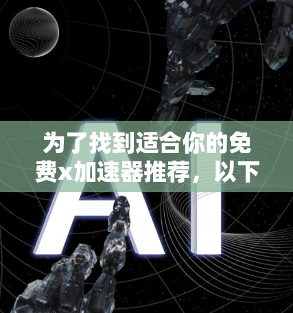 为了找到适合你的免费x加速器推荐，以下是一些综合考虑的因素和推荐，帮助你做出选择