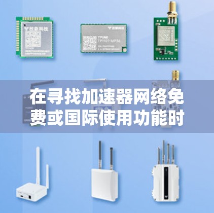 在寻找加速器网络免费或国际使用功能时，以下是一些推荐的工具，结合了免费和付费的选择，同时考虑了设备管理、流量分析等需求
