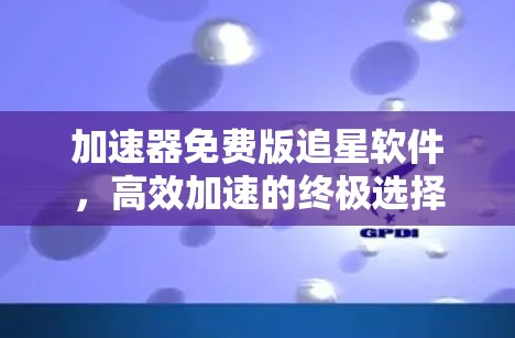 加速器免费版追星软件，高效加速的终极选择