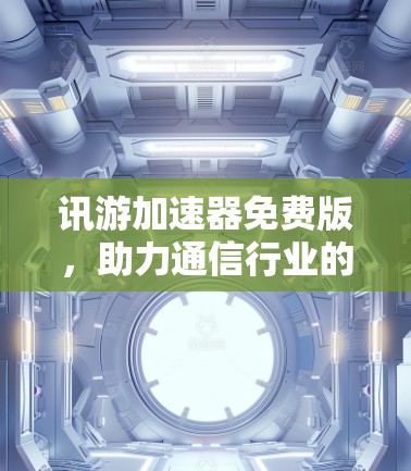 讯游加速器免费版，助力通信行业的高效提升