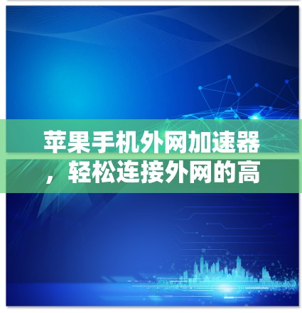 苹果手机外网加速器，轻松连接外网的高效选择
