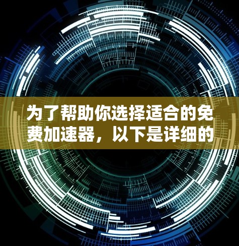 为了帮助你选择适合的免费加速器，以下是详细的指南，涵盖不同情况下的选择和使用建议