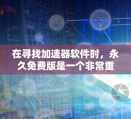 在寻找加速器软件时，永久免费版是一个非常重要的选择，尤其是如果你希望加速时间持续减少并避免广告干扰。以下是一些知名的永久免费加速器软件推荐，供你选择
