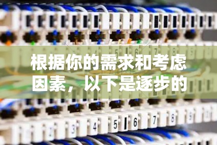 根据你的需求和考虑因素，以下是逐步的建议