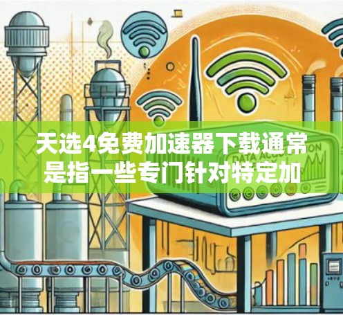 天选4免费加速器下载通常是指一些专门针对特定加速需求的工具，比如天选4可能是一个早期的加速软件，但目前如天选4可能已经被关闭或不再支持。以下是一些推荐的免费加速软件或工具