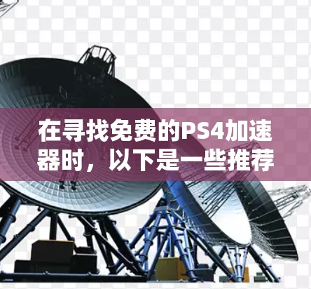 在寻找免费的PS4加速器时，以下是一些推荐和建议，帮助你选择合适的工具