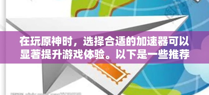 在玩原神时，选择合适的加速器可以显著提升游戏体验。以下是一些推荐的步骤和方法，帮助你在游戏中利用游戏加速器