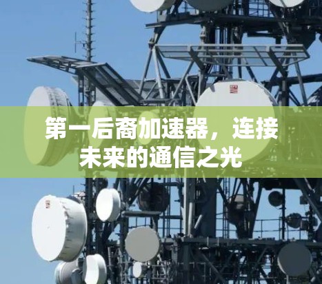 第一后裔加速器，连接未来的通信之光