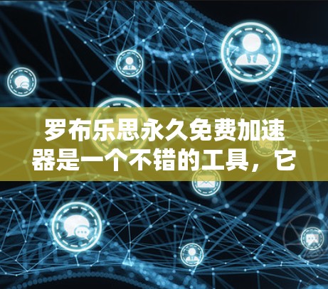 罗布乐思永久免费加速器是一个不错的工具，它能够帮助用户在网站上节省时间。以下是对它的详细介绍和推荐