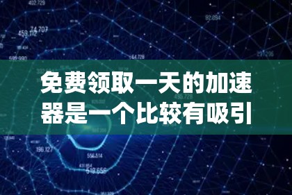 免费领取一天的加速器是一个比较有吸引力的活动，但需要谨慎选择和准备。以下是一个 organized的步骤指南，帮助你顺利完成领取过程