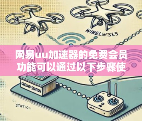 网易uu加速器的免费会员功能可以通过以下步骤使用