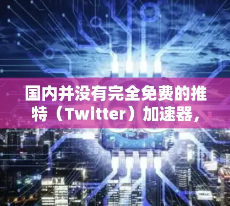 国内并没有完全免费的推特（Twitter）加速器，但有一些工具和社区提供免费的推特加速功能，或者需要付费使用。以下是一些可以考虑的选项