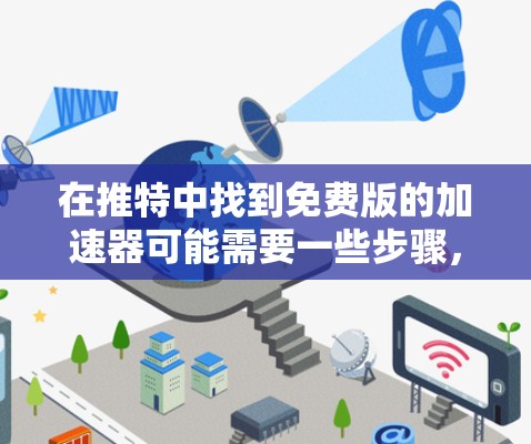 在推特中找到免费版的加速器可能需要一些步骤，因为推特本身是一个开源的平台，其加速器通常会通过第三方工具或集成来提供。以下是一些常见的方法和工具，帮助你找到免费的加速器功能