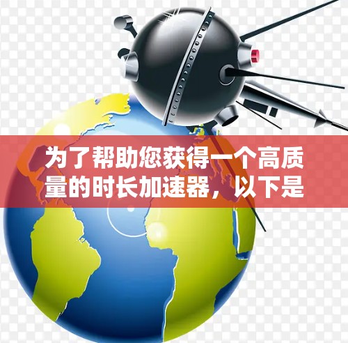 为了帮助您获得一个高质量的时长加速器，以下是一些推荐的免费工具，它们基于大语言模型生成高质量内容，适合用于生成高质量的文本、视频内容或音乐等