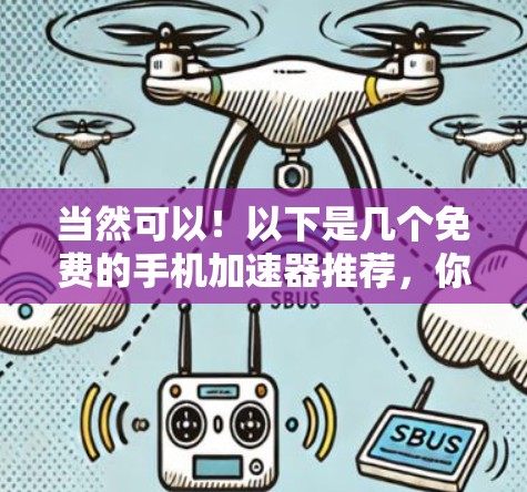 当然可以！以下是几个免费的手机加速器推荐，你可以根据自己的需求选择