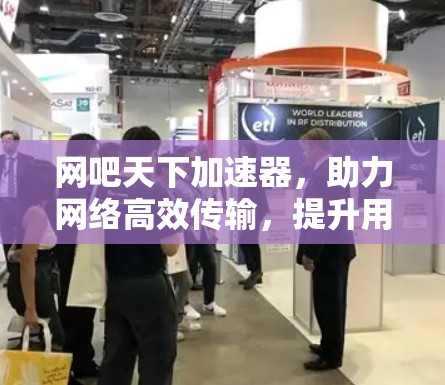 网吧天下加速器，助力网络高效传输，提升用户体验