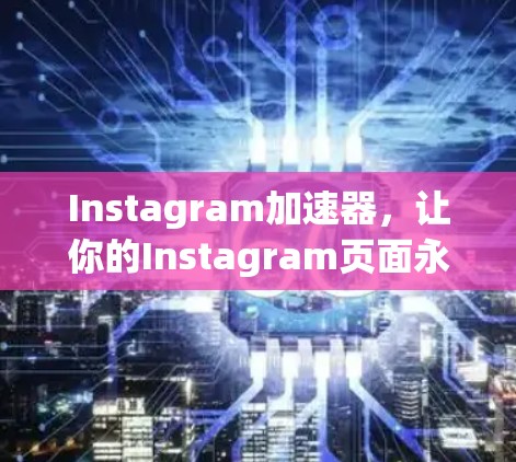 Instagram加速器，让你的Instagram页面永远加载得更快