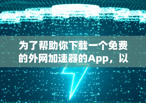 为了帮助你下载一个免费的外网加速器的App，以下是一些建议和步骤