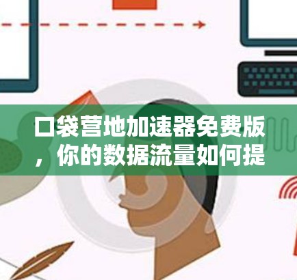 口袋营地加速器免费版，你的数据流量如何提升？