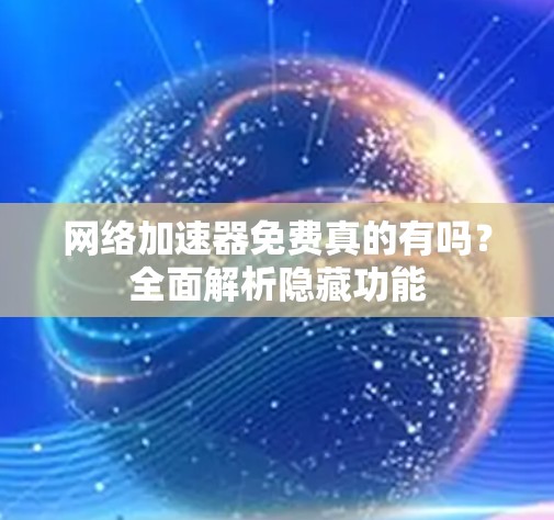 网络加速器免费真的有吗？全面解析隐藏功能