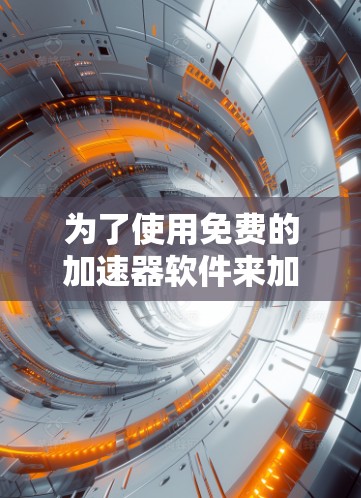 为了使用免费的加速器软件来加速你的大学电脑连接到互联网，以下是详细的步骤和建议