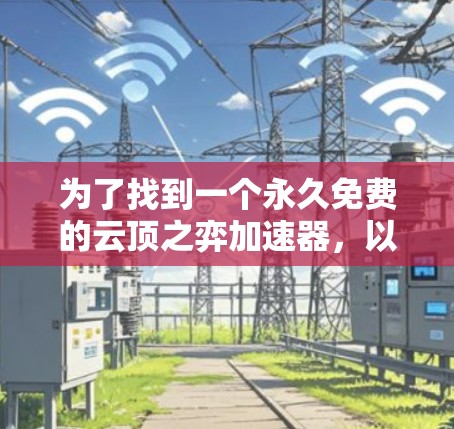 为了找到一个永久免费的云顶之弈加速器，以下是一些步骤和建议