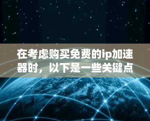 在考虑购买免费的ip加速器时，以下是一些关键点和建议