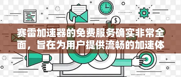 赛雷加速器的免费服务确实非常全面，旨在为用户提供流畅的加速体验。以下是对赛雷加速器的详细分析