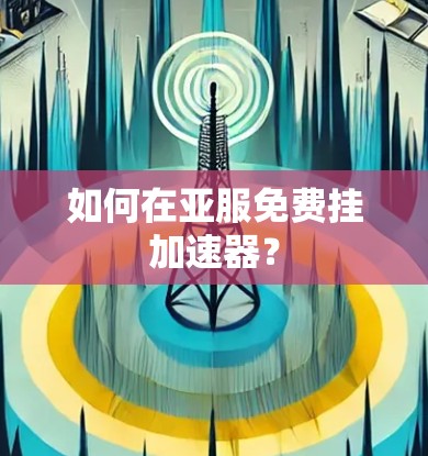 如何在亚服免费挂加速器? 如何在亚服免费挂加速器?