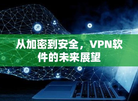 从加密到安全，VPN软件的未来展望