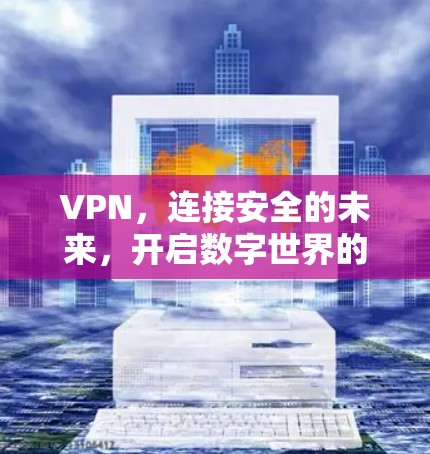 VPN,连接安全的未来,开启数字世界的无限可能! VPN,连接安全的未来,开启数字世界的无限可能!