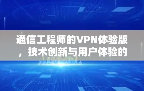 通信工程师的VPN体验版,技术创新与用户体验的完美结合 通信工程师的VPN体验版,技术创新与用户体验的完美结合
