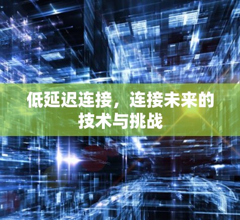 低延迟连接，连接未来的技术与挑战