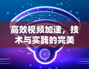 高效视频加速，技术与实践的完美结合