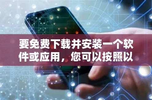 要免费下载并安装一个软件或应用，您可以按照以下步骤操作
