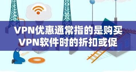 VPN优惠通常指的是购买VPN软件时的折扣或促销活动,而不是VPN本身的使用优惠。以下是一些常见的VPN优惠和推荐 VPN优惠通常指的是购买VPN软件时的折扣或促销活动,而不是VPN本身的使用优惠。以下是一些常见的VPN优惠和推荐