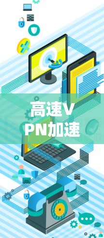 高速VPN加速器是一种用于快速连接到互联网的工具，通常用于在繁忙的交通或工作时间使用。以下是一些常见的高速VPN加速器推荐