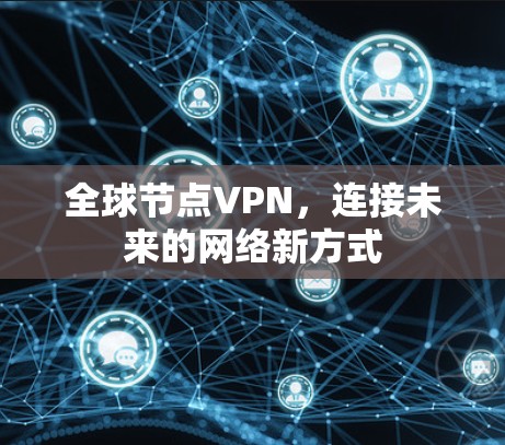 全球节点VPN，连接未来的网络新方式