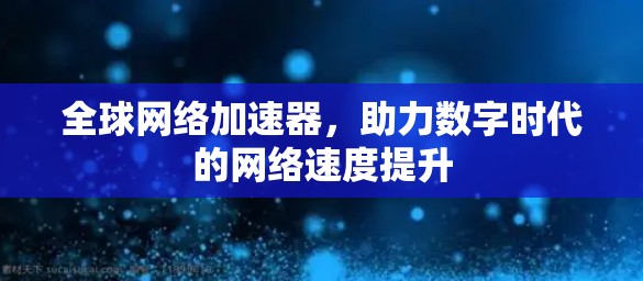 全球网络加速器,助力数字时代的网络速度提升 全球网络加速器,助力数字时代的网络速度提升