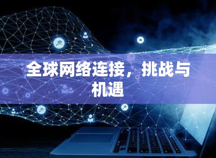 全球网络连接，挑战与机遇